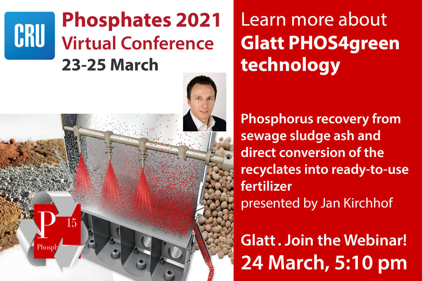 P-Recovery by PHOS4green @ Phosphates Virtual Conference Join the webinar: March 24, 2021 – 5.10 pm: Glatt will present phosphorus recycling from sewage slugde ash with direct convertion into standard fertilizers

