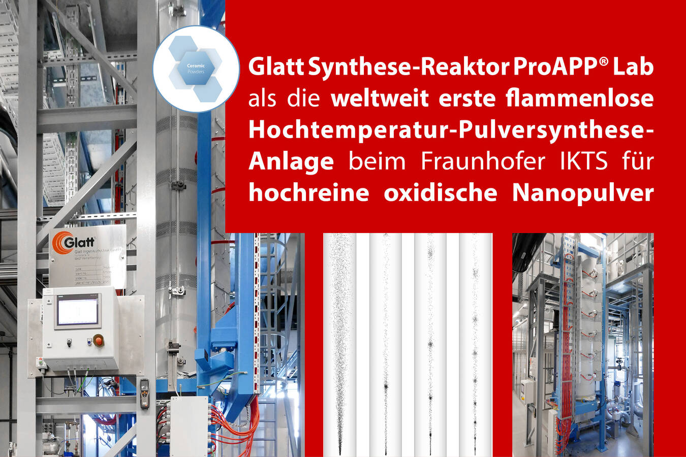 World’s first flameless high-temperature powder synthesis plant The German Fraunhofer Institute for Ceramic Technologies and Systems IKTS relies on technology from Glatt for high-purity, high-performance oxide materials