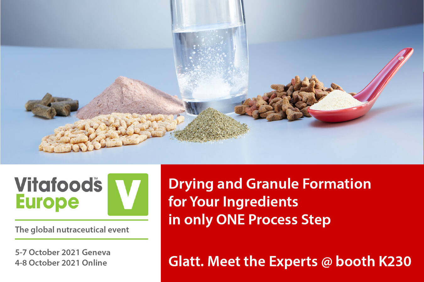 Optimizing the product properties of your ingredients Meet the Glatt experts at the Vitafoods in Geneva. 5 -7 October 2021 at booth K230