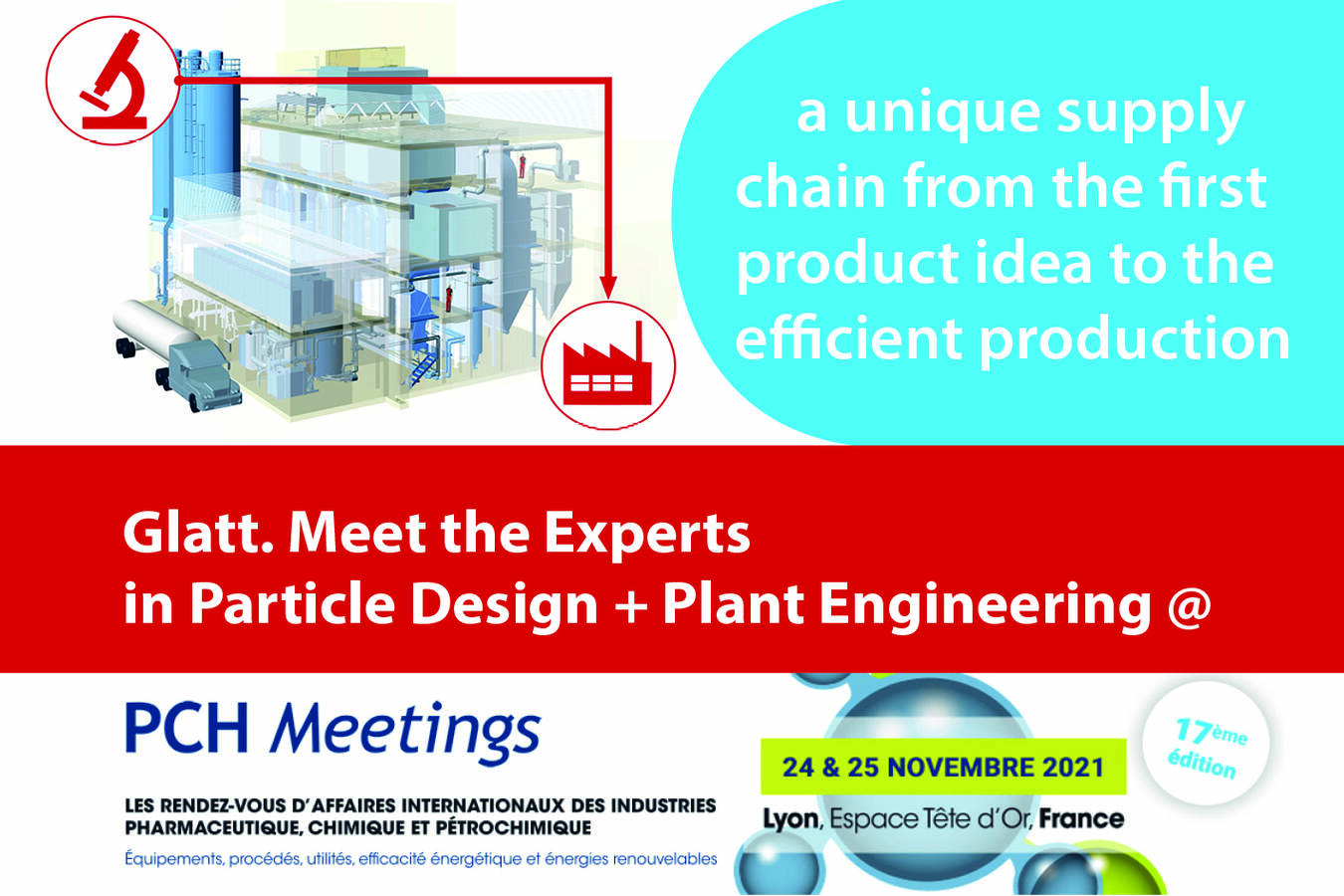 Glatt Particle Design + Plant Engineering at the PCH Meetings 2021 Meet the Glatt Experts Learn more about enhancing the functions of food, feed, chemical, and fine chemical ingredients.