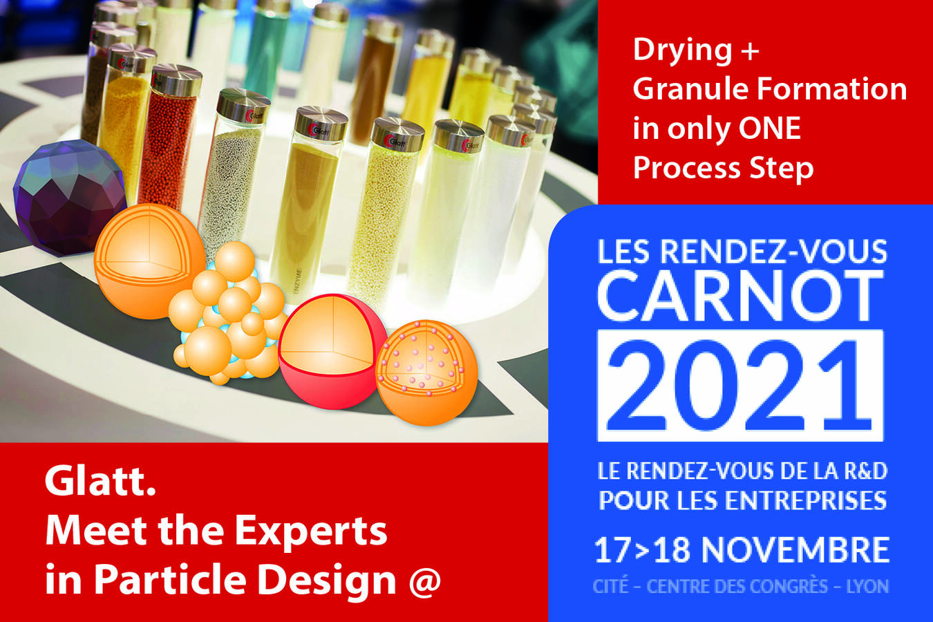 Glatt Experts for Particle Design at Les Rendez-Vous Carnot 2021 Forming + drying in one step: granulating, coating, encapsulating, drying, functionalizing powders and liquids with fluid bed technologies.